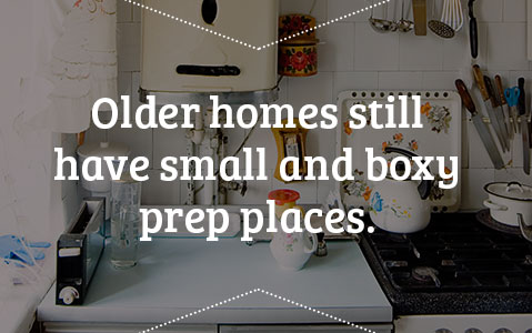 Older homes still have small and boxy prep places.