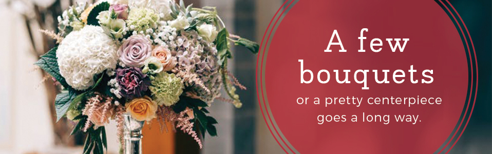 a few bouquets or a pretty centerpiece goes a long way.